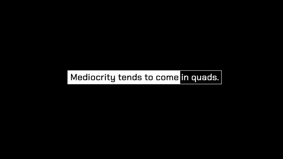 Mediocrity tends to come in quads.